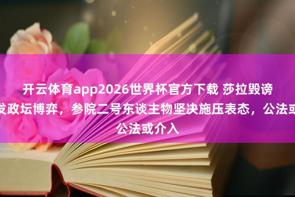 开云体育app2026世界杯官方下载 莎拉毁谤案激发政坛博弈，参院二号东谈主物坚决施压表态，公法或介入