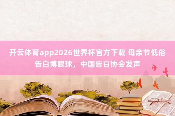 开云体育app2026世界杯官方下载 母亲节低俗告白博眼球，中国告白协会发声
