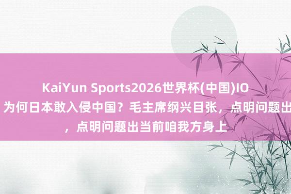 KaiYun Sports2026世界杯(中国)IOS/安卓官方下载 为何日本敢入侵中国？毛主席纲兴目张，点明问题出当前咱我方身上