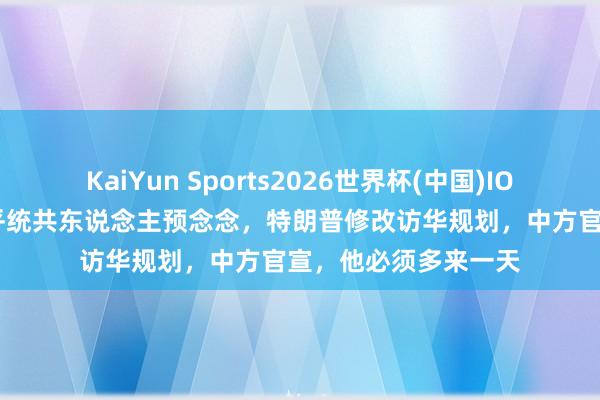 KaiYun Sports2026世界杯(中国)IOS/安卓官方下载 出乎统共东说念主预念念，特朗普修改访华规划，中方官宣，他必须多来一天
