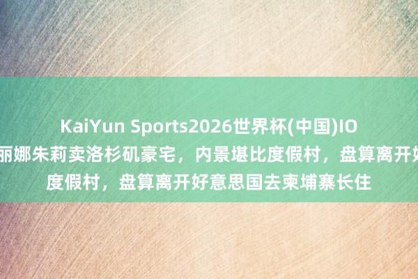 KaiYun Sports2026世界杯(中国)IOS/安卓官方下载 安吉丽娜朱莉卖洛杉矶豪宅，内景堪比度假村，盘算离开好意思国去柬埔寨长住