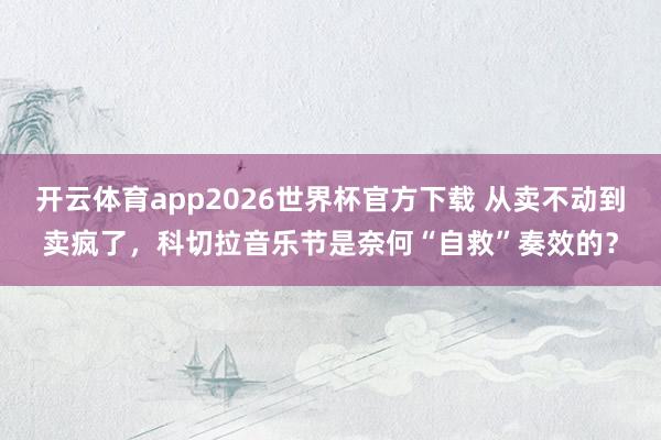 开云体育app2026世界杯官方下载 从卖不动到卖疯了，科切拉音乐节是奈何“自救”奏效的？