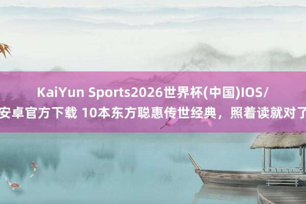 KaiYun Sports2026世界杯(中国)IOS/安卓官方下载 10本东方聪惠传世经典，照着读就对了
