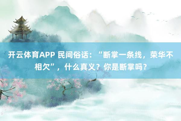 开云体育APP 民间俗话：“断掌一条线，荣华不相欠”，什么真义？你是断掌吗？