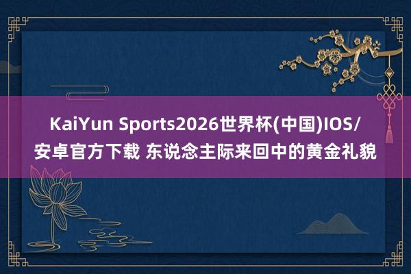 KaiYun Sports2026世界杯(中国)IOS/安卓官方下载 东说念主际来回中的黄金礼貌