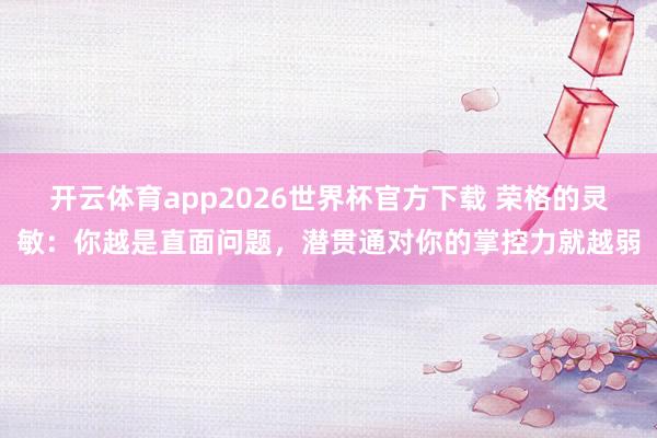 开云体育app2026世界杯官方下载 荣格的灵敏：你越是直面问题，潜贯通对你的掌控力就越弱