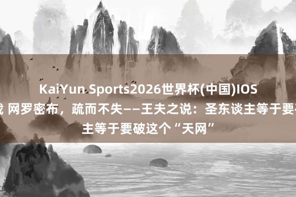 KaiYun Sports2026世界杯(中国)IOS/安卓官方下载 网罗密布，疏而不失——王夫之说：圣东谈主等于要破这个“天网”