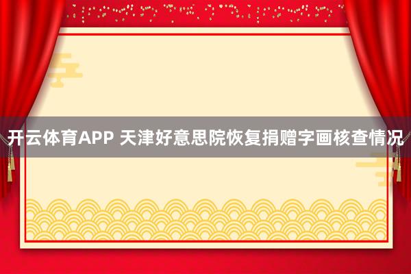 开云体育APP 天津好意思院恢复捐赠字画核查情况