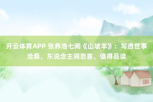 开云体育APP 张养浩七阙《山坡羊》：写透世事沧桑，东说念主间悲喜，值得品读