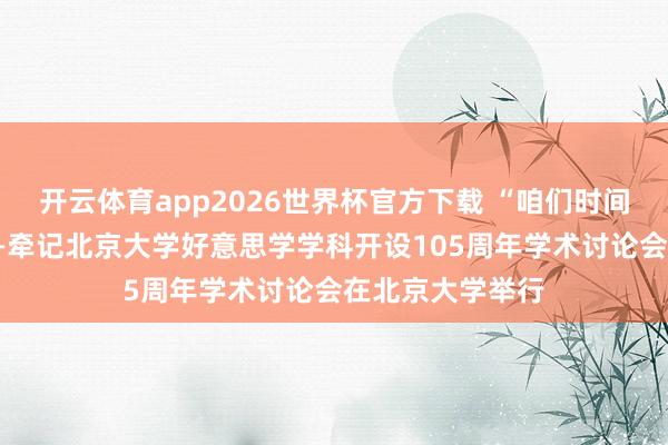 开云体育app2026世界杯官方下载 “咱们时间的好意思学”——牵记北京大学好意思学学科开设105周年学术讨论会在北京大学举行