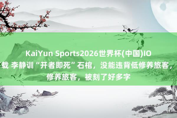 KaiYun Sports2026世界杯(中国)IOS/安卓官方下载 李静训“开者即死”石棺，没能违背低修养旅客，被刻了好多字