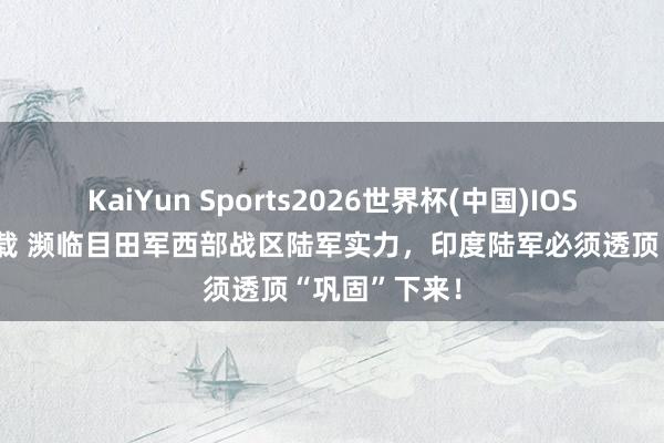 KaiYun Sports2026世界杯(中国)IOS/安卓官方下载 濒临目田军西部战区陆军实力，印度陆军必须透顶“巩固”下来！