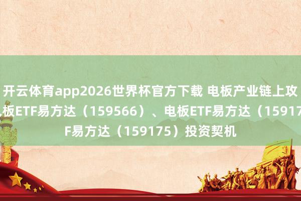开云体育app2026世界杯官方下载 电板产业链上攻，关切储能电板ETF易方达（159566）、电板ETF易方达（159175）投资契机