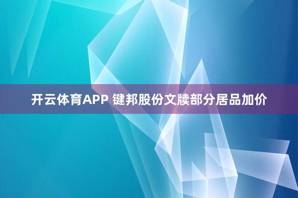 开云体育APP 键邦股份文牍部分居品加价