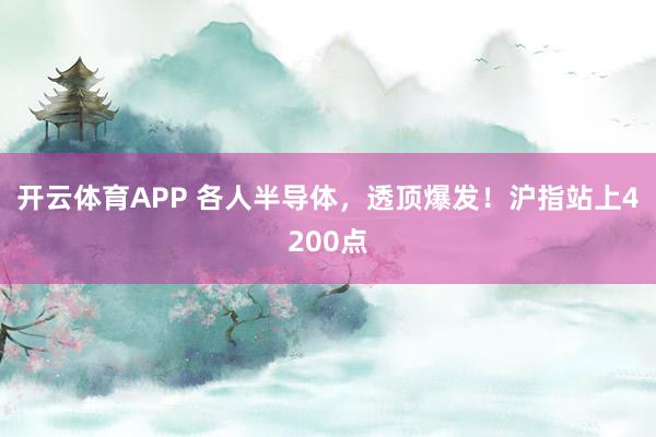 开云体育APP 各人半导体，透顶爆发！沪指站上4200点
