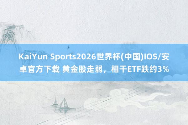 KaiYun Sports2026世界杯(中国)IOS/安卓官方下载 黄金股走弱，相干ETF跌约3%