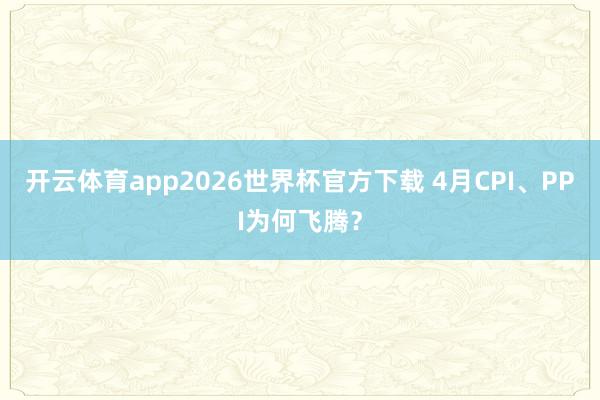 开云体育app2026世界杯官方下载 4月CPI、PPI为何飞腾?