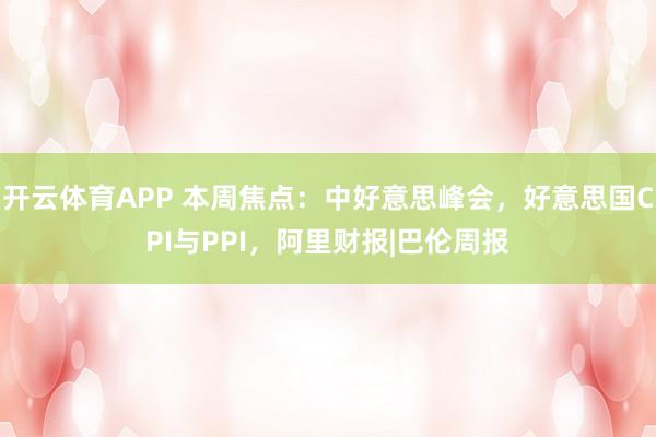 开云体育APP 本周焦点：中好意思峰会，好意思国CPI与PPI，阿里财报|巴伦周报