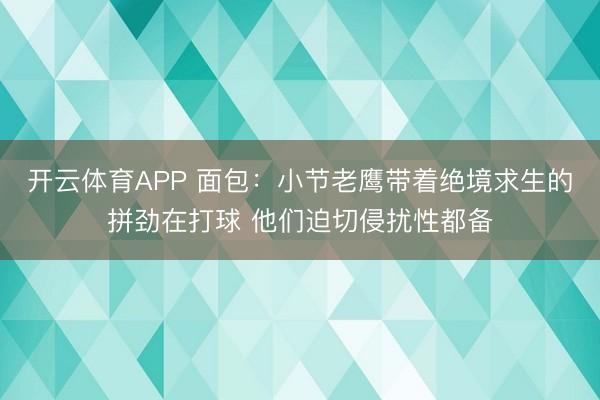 开云体育APP 面包：小节老鹰带着绝境求生的拼劲在打球 他们迫切侵扰性都备