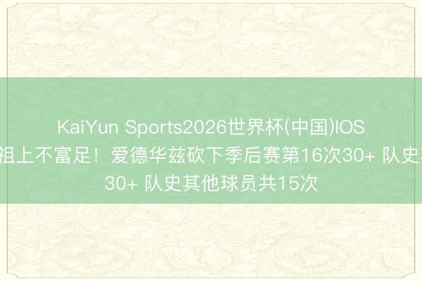 KaiYun Sports2026世界杯(中国)IOS/安卓官方下载 祖上不富足！爱德华兹砍下季后赛第16次30+ 队史其他球员共15次