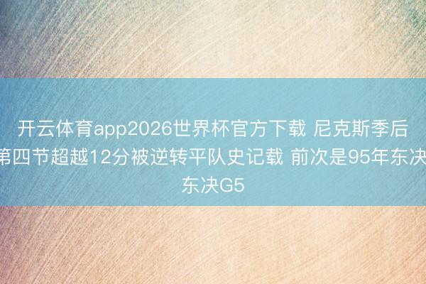 开云体育app2026世界杯官方下载 尼克斯季后赛第四节超越12分被逆转平队史记载 前次是95年东决G5