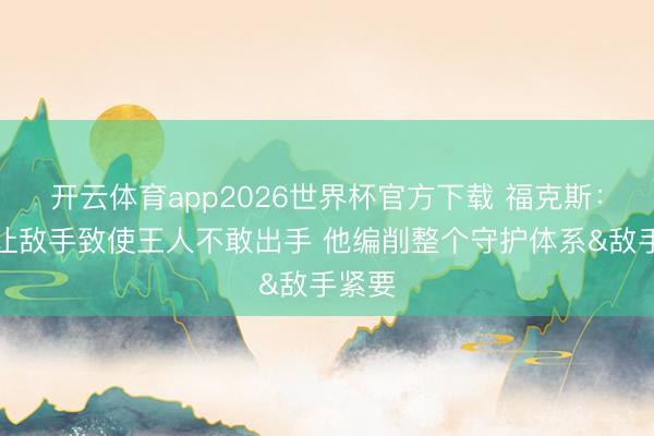 开云体育app2026世界杯官方下载 福克斯：文班让敌手致使王人不敢出手 他编削整个守护体系&敌手紧要