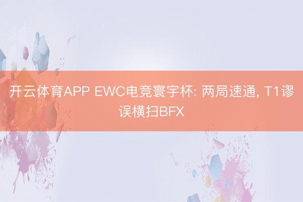 开云体育APP EWC电竞寰宇杯: 两局速通, T1谬误横扫BFX