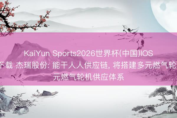 KaiYun Sports2026世界杯(中国)IOS/安卓官方下载 杰瑞股份: 能干人人供应链, 将搭建多元燃气轮机供应体系
