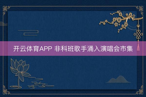 开云体育APP 非科班歌手涌入演唱会市集