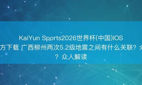 KaiYun Sports2026世界杯(中国)IOS/安卓官方下载 广西柳州两次5.2级地震之间有什么关联？众人解读