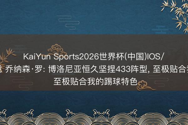 KaiYun Sports2026世界杯(中国)IOS/安卓官方下载 乔纳森·罗: 博洛尼亚恒久坚捏433阵型, 至极贴合我的踢球特色