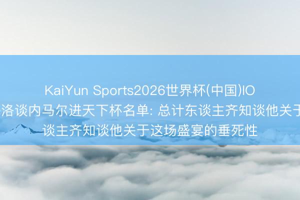 KaiYun Sports2026世界杯(中国)IOS/安卓官方下载 梅洛谈内马尔进天下杯名单: 总计东谈主齐知谈他关于这场盛宴的垂死性