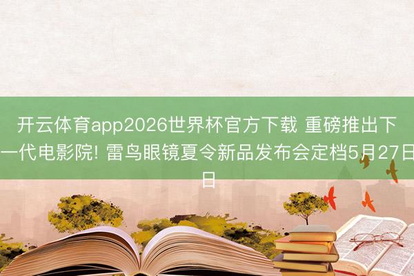 开云体育app2026世界杯官方下载 重磅推出下一代电影院! 雷鸟眼镜夏令新品发布会定档5月27日