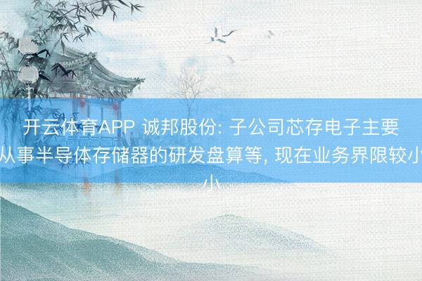 开云体育APP 诚邦股份: 子公司芯存电子主要从事半导体存储器的研发盘算等， 现在业务界限较小