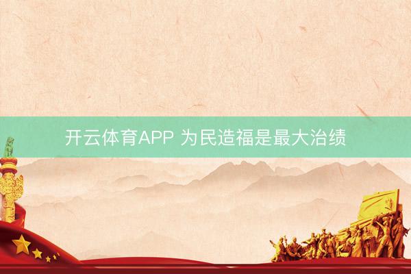 开云体育APP 为民造福是最大治绩