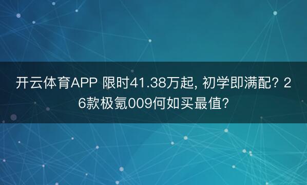 开云体育APP 限时41.38万起, 初学即满配? 26款极氪009何如买最值?