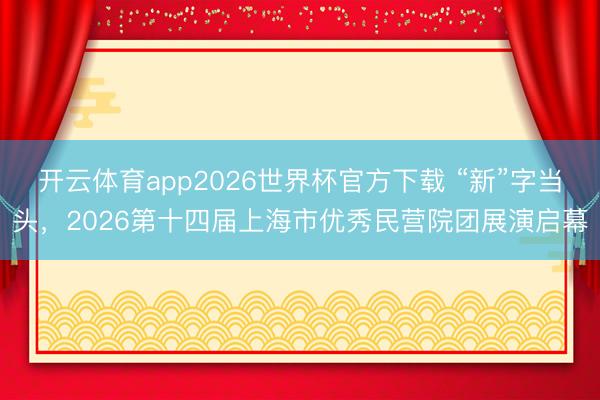 开云体育app2026世界杯官方下载 “新”字当头，2026第十四届上海市优秀民营院团展演启幕