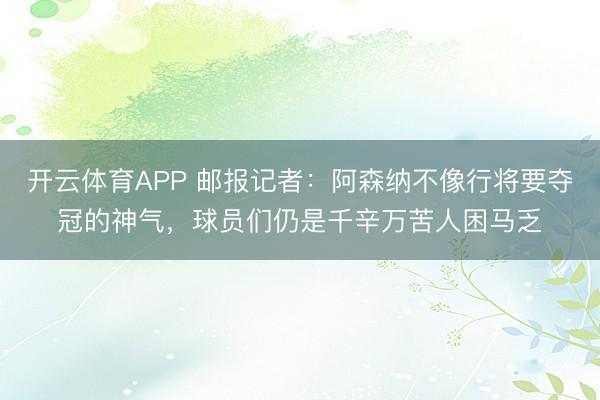 开云体育APP 邮报记者：阿森纳不像行将要夺冠的神气，球员们仍是千辛万苦人困马乏