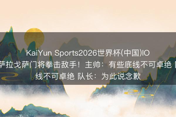 KaiYun Sports2026世界杯(中国)IOS/安卓官方下载 萨拉戈萨门将拳击敌手！主帅：有些底线不可卓绝 队长：为此说念歉