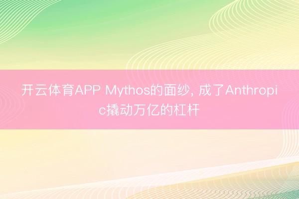 开云体育APP Mythos的面纱, 成了Anthropic撬动万亿的杠杆