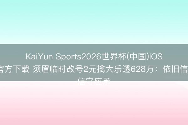 KaiYun Sports2026世界杯(中国)IOS/安卓官方下载 须眉临时改号2元擒大乐透628万：依旧信守应承