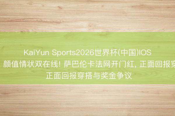 KaiYun Sports2026世界杯(中国)IOS/安卓官方下载 颜值情状双在线! 萨巴伦卡法网开门红, 正面回报穿搭与奖金争议