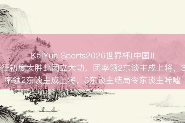 KaiYun Sports2026世界杯(中国)IOS/安卓官方下载 赤军长征初度大胜此团立大功，团率领2东谈主成上将，3东谈主结局令东谈主唏嘘
