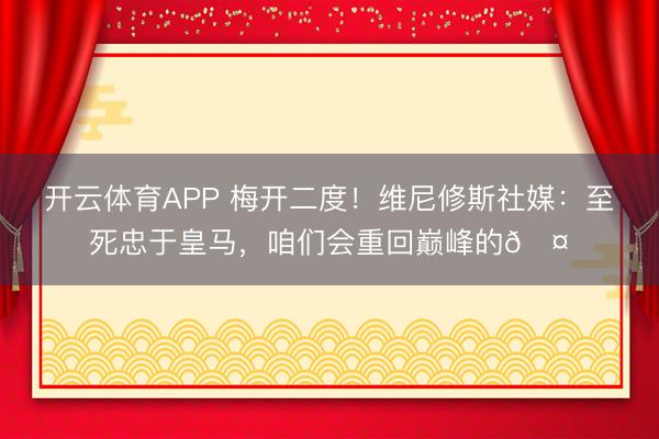 开云体育APP 梅开二度！维尼修斯社媒：至死忠于皇马，咱们会重回巅峰的🤍