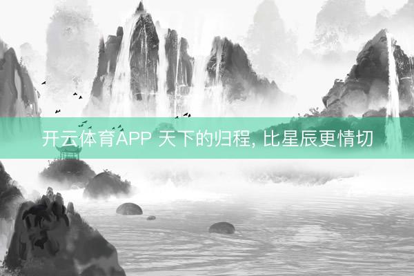 开云体育APP 天下的归程, 比星辰更情切