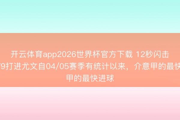 开云体育app2026世界杯官方下载 12秒闪击！DV9打进尤文自04/05赛季有统计以来，介意甲的最快进球