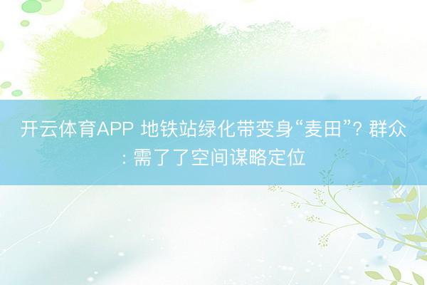 开云体育APP 地铁站绿化带变身“麦田”? 群众: 需了了空间谋略定位