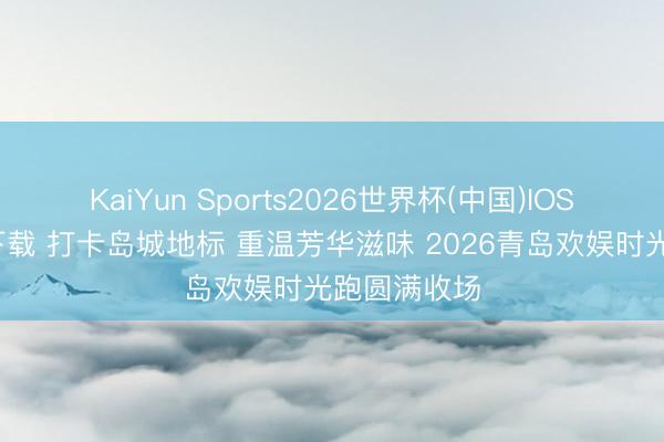 KaiYun Sports2026世界杯(中国)IOS/安卓官方下载 打卡岛城地标 重温芳华滋味 2026青岛欢娱时光跑圆满收场