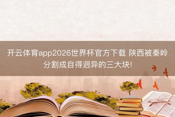 开云体育app2026世界杯官方下载 陕西被秦岭分割成自得迥异的三大块!