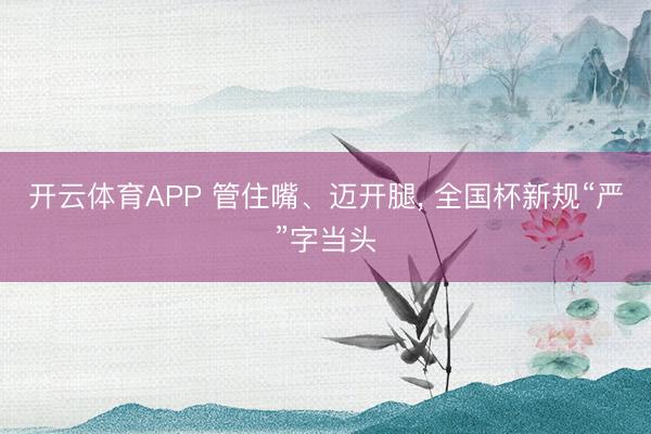 开云体育APP 管住嘴、迈开腿, 全国杯新规“严”字当头